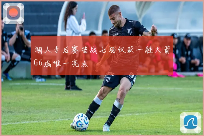 湖人季后赛苦战七场仅获一胜火箭G6成唯一亮点
