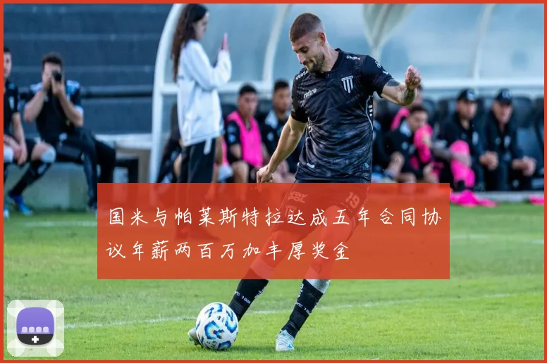 国米与帕莱斯特拉达成五年合同协议年薪两百万加丰厚奖金