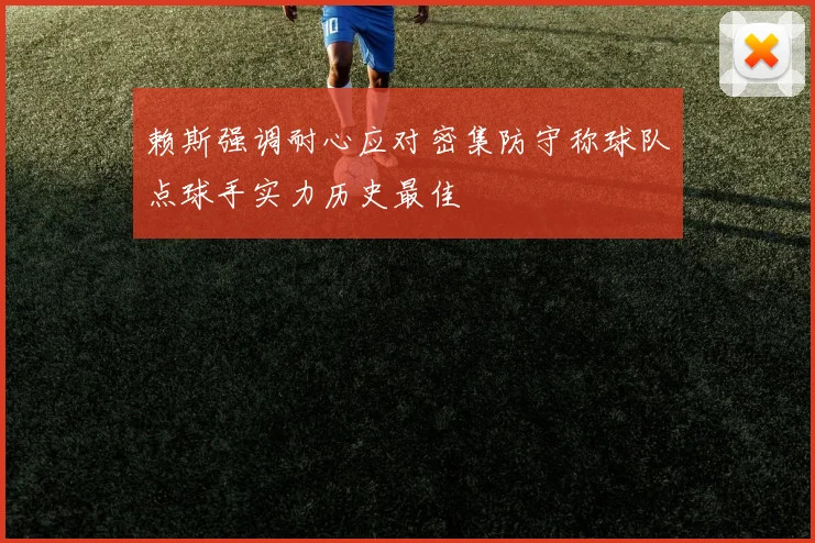 赖斯强调耐心应对密集防守称球队点球手实力历史最佳