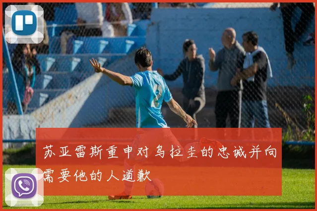 苏亚雷斯重申对乌拉圭的忠诚并向需要他的人道歉