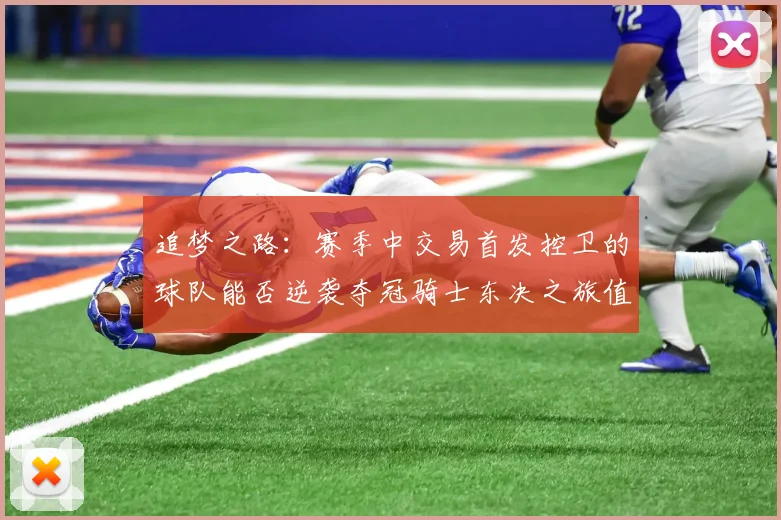 追梦之路：赛季中交易首发控卫的球队能否逆袭夺冠骑士东决之旅值得肯定