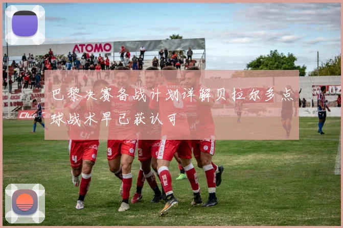 巴黎决赛备战计划详解贝拉尔多点球战术早已获认可