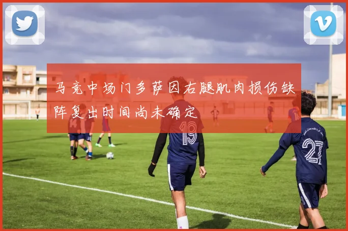 马竞中场门多萨因右腿肌肉损伤缺阵复出时间尚未确定