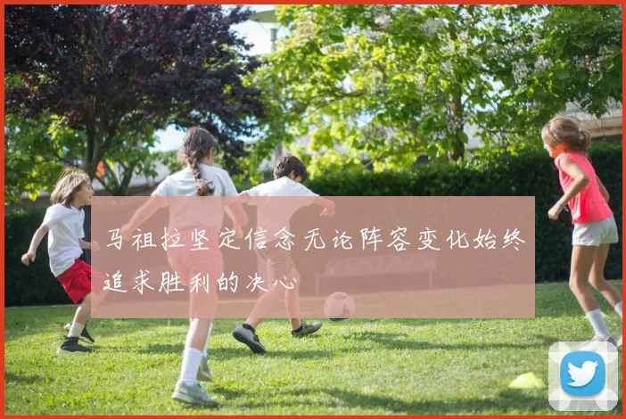 马祖拉坚定信念无论阵容变化始终追求胜利的决心