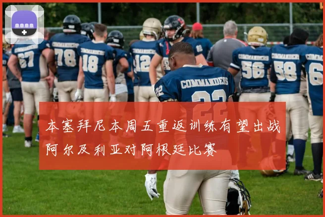 本塞拜尼本周五重返训练有望出战阿尔及利亚对阿根廷比赛