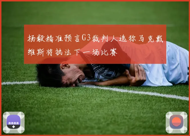 杨毅精准预言G3裁判人选称马克戴维斯将执法下一场比赛