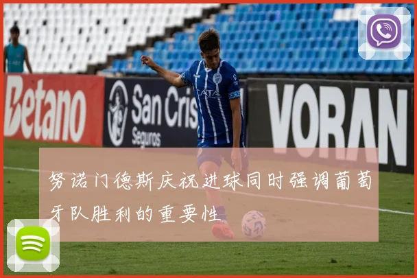 努诺门德斯庆祝进球同时强调葡萄牙队胜利的重要性