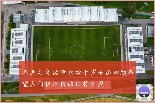 不惑之年诺伊尔四十岁专访回顾希望人们铭记我的门将生涯