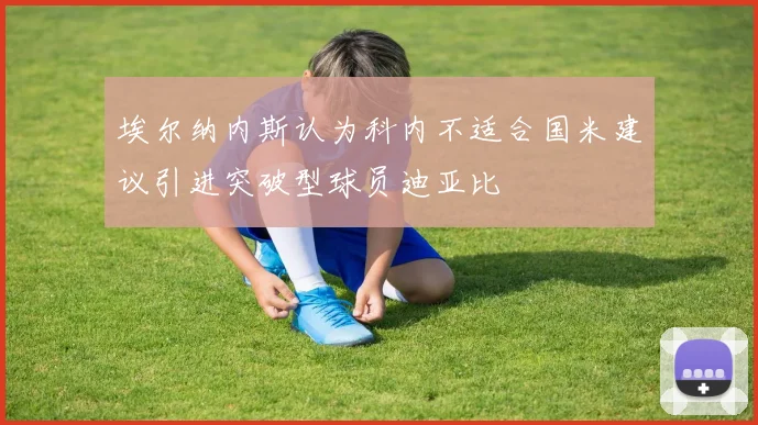 埃尔纳内斯认为科内不适合国米建议引进突破型球员迪亚比